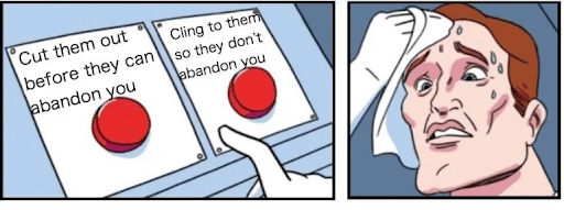 A meme that depicts how a person with fearful avoidant attachment feels in relationships. On the left side, there are two buttons - one that mentions cutting them out so they can't abandon you, and the other mentions clinging to them so they don't abandon you. On the right, there is a man that looks distressed looking at these two buttons, and is holding up a cloth to his sweating forehead.