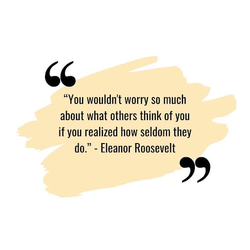 A quote by Eleanor Roosevelt, "You wouldn't worry so much about what others think of you if you realized how seldom they do." This relates to the article which is about confidence quotes.